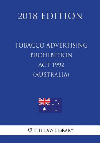Kniha Tobacco Advertising Prohibition Act 1992 (Australia) (2018 Edition) The Law Library