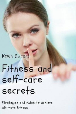 Könyv Fitness and self-care secrets: Strategies and rules to achieve ultimate fitness Kevin Durant