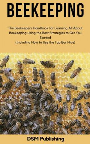 Könyv Beekeeping: The Beekeepers Handbook for Learning All About Beekeeping Using the Best Strategies to Get You Started (Including How Dsm Publishing