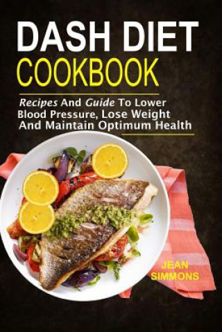 Carte Dash Diet Cookbook: Recipes And Guide To Lower Blood Pressure, Lose Weight And M Jean Simmons