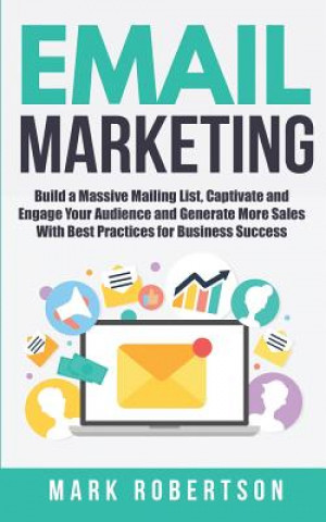 Könyv Email Marketing: Build a Massive Mailing List, Captivate and Engage Your Audience and Generate More Sales With Best Practices for Busin Mark Robertson