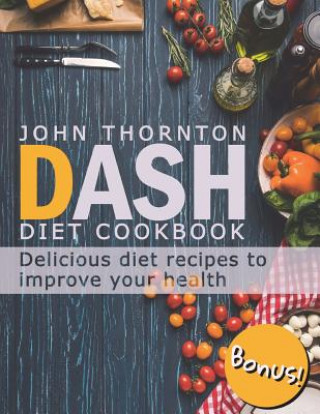 Kniha DASH Diet Cookbook: Delicious Diet Recipes to Improve Your Health John Thornton