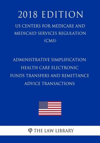 Könyv Administrative Simplification - Health Care Electronic Funds Transfers and Remittance Advice Transactions (US Centers for Medicare and Medicaid Servic The Law Library