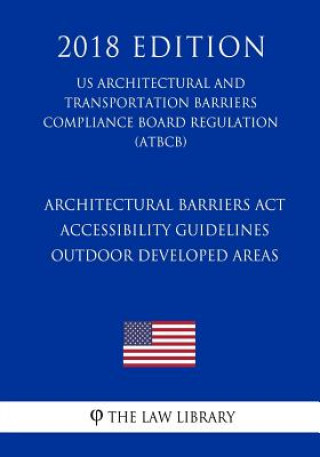 Книга Architectural Barriers Act Accessibility Guidelines - Outdoor Developed Areas (US Architectural and Transportation Barriers Compliance Board Regulatio The Law Library