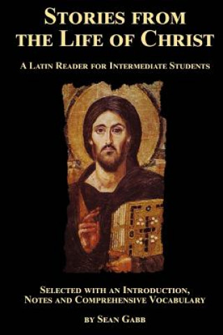 Kniha Stories from the Life of Christ: A Latin Reader for Intermediate Students: Selected, with an Introduction, Notes and Comprehensive Vocabulary Sean Gabb