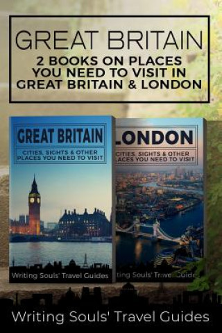 Kniha Great Britain: 2 Books- Places You Need To Visit in Great Britain & London Writing Souls Travel Guides
