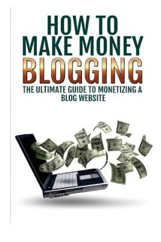 Könyv Make Money Blogging: The Ultimate Guide To Monetizing A Blog Website: How To Make Money Blogging Sarah Goldberbg