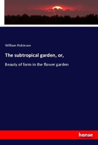 Könyv The subtropical garden, or, William Robinson