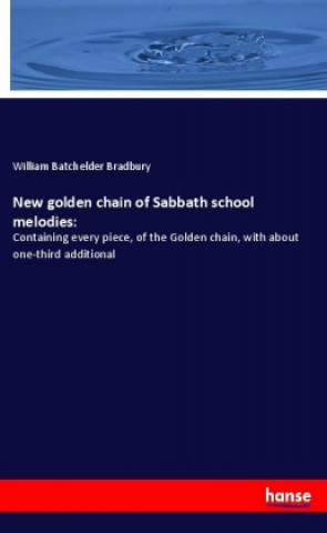 Carte New golden chain of Sabbath school melodies: William Batchelder Bradbury