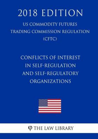Kniha Conflicts of Interest in Self-Regulation and Self-Regulatory Organizations (US Commodity Futures Trading Commission Regulation) (CFTC) (2018 Edition) The Law Library