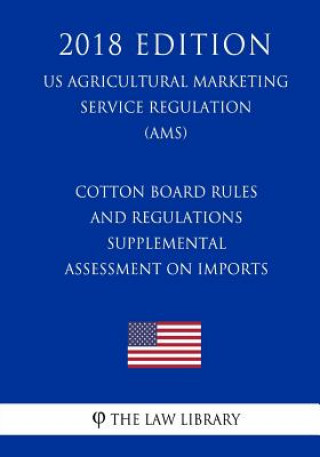 Kniha Cotton Board Rules and Regulations - Supplemental Assessment on Imports (US Agricultural Marketing Service Regulation) (AMS) (2018 Edition) The Law Library