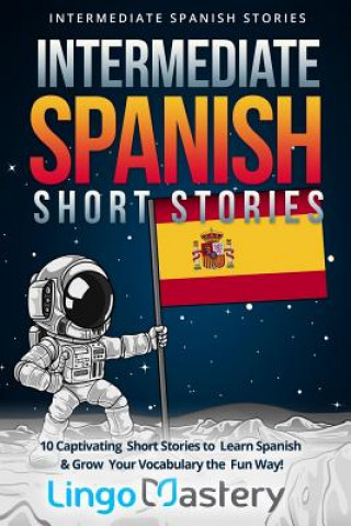 Carte Intermediate Spanish Short Stories: 10 Captivating Short Stories to Learn Spanish & Grow Your Vocabulary the Fun Way! Lingo Mastery