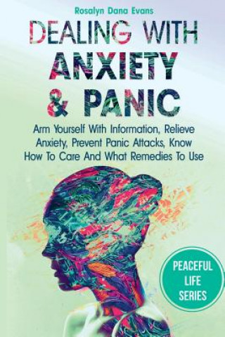 Könyv Dealing With Anxiety And Panic: Arm Yourself With Information, Relieve Anxiety, Prevent Panic Attacks, Know How To Care And What Remedies To Use Rosalyn Dana Evans