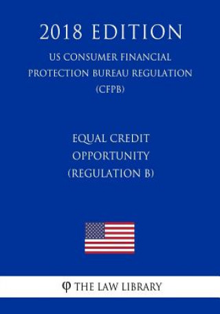 Carte Equal Credit Opportunity (Regulation B) (US Consumer Financial Protection Bureau Regulation) (CFPB) (2018 Edition) The Law Library