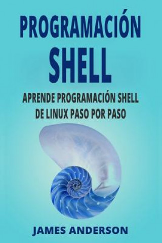 Könyv Programacion Shell: Aprende Programacion Shell de Linux Paso Por Paso (Shell Scripting En Espanol/ Shell Scripting in Spanish) James Anderson