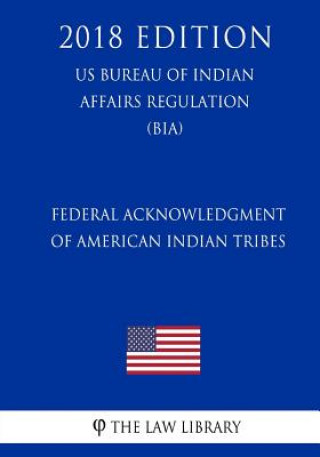 Carte Federal Acknowledgment of American Indian Tribes (US Bureau of Indian Affairs Regulation) (BIA) (2018 Edition) The Law Library