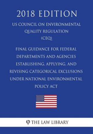 Carte Final Guidance for Federal Departments and Agencies - Establishing, Applying, and Revising Categorical Exclusions under National Environmental Policy The Law Library