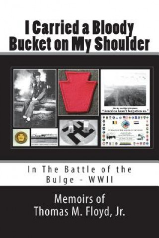 Книга I Carried a Bloody Bucket on My Shoulder: In The Battle of the Bulge - WWII Thomas M Floyd Jr