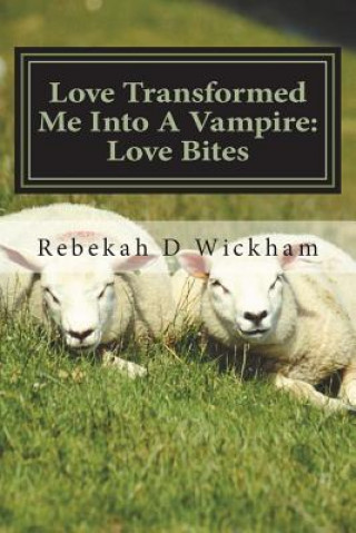 Kniha Love Transformed Me Into a Vampire: Love Bites Rebekah D Wickham