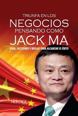 Книга Triunfa en los negocios pensando como Jack Ma: Vida, lecciones y reglas para alcanzar el éxito Nostica Editorial