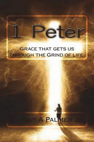 Livre 1 Peter: Grace that gets us through the Grind of life. Johnny Palmer Jr