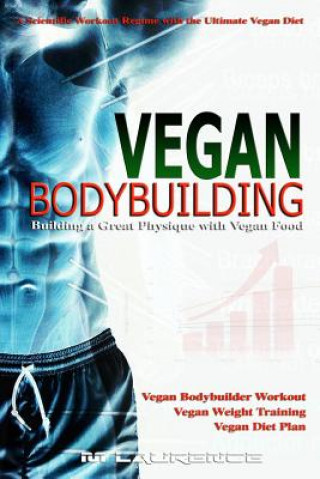 Kniha Vegan Bodybuilding: A Scientific Workout Regime with the Ultimate Vegan Diet, Building a Great Physique with Vegan Food, Vegan Bodybuilder M Laurence
