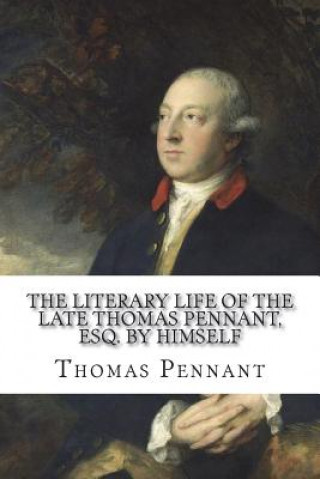 Könyv The Literary Life of the Late Thomas Pennant, Esq. by Himself Thomas Pennant