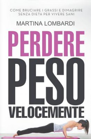 Książka Perdere Peso Velocemente: Come Bruciare I Grassi E Dimagrire Senza Dieta Per Vivere Sani Martina Lombardi