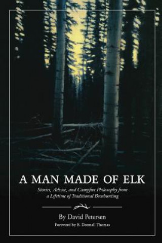 Kniha A Man Made of Elk: Stories, Advice, and Campfire Philosophy from a Lifetime of Traditional Bowhunting David Petersen