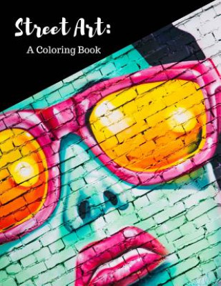 Kniha Street Art Coloring Book: Featuring Works by Graffiti Artists from Around the World, for All Ages, 8.5X11 inches, 50 Pages, Reference Photos Inc Mary Berrios Liuzzi