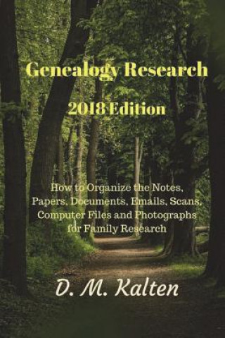 Książka Genealogy Research 2018 Edition: How to Organize the Notes, Papers, Documents, Emails, Scans, Computer Files and Photographs for Family Research D M Kalten