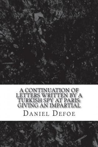 Carte A continuation of Letters written by a Turkish spy at Paris: Giving an impartial Daniel Defoe