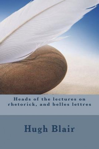 Kniha Heads of the lectures on rhetorick, and belles lettres Hugh Blair