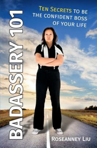 Book Badassery 101: Ten Secrets to Be the Confident Boss of Your Life Roseanney Liu