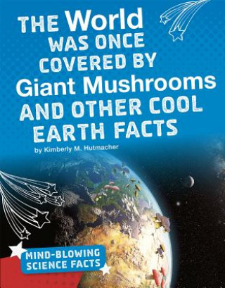 Carte The World Was Once Covered by Giant Mushrooms and Other Cool Earth Facts Kimberly M Hutmacher