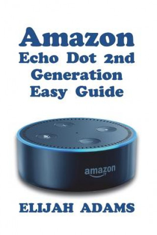 Könyv Amazon Echo Dot 2nd Generation Easy Guide Elijah Adams