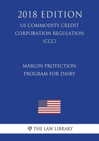 Könyv Margin Protection Program for Dairy (US Commodity Credit Corporation Regulation) (CCC) (2018 Edition) The Law Library