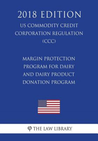 Книга Margin Protection Program for Dairy and Dairy Product Donation Program (US Commodity Credit Corporation Regulation) (CCC) (2018 Edition) The Law Library