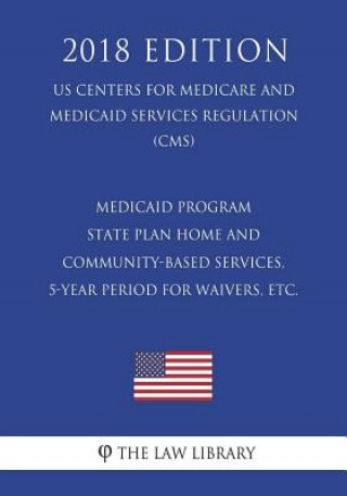 Książka Medicaid Program - State Plan Home and Community-Based Services, 5-Year Period for Waivers, etc. (US Centers for Medicare and Medicaid Services Regula The Law Library