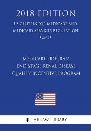 Book Medicare Program - End-Stage Renal Disease Quality Incentive Program (US Centers for Medicare and Medicaid Services Regulation) (CMS) (2018 Edition) The Law Library