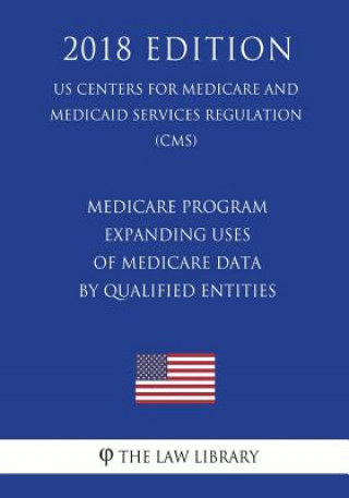 Buch Medicare Program - Expanding Uses of Medicare Data by Qualified Entities (Us Centers for Medicare and Medicaid Services Regulation) (Cms) (2018 Editio The Law Library