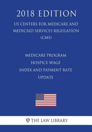 Book Medicare Program - Hospice Wage Index and Payment Rate - Update (US Centers for Medicare and Medicaid Services Regulation) (CMS) (2018 Edition) The Law Library