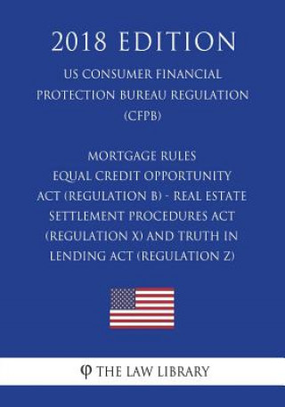 Książka Mortgage Rules - Equal Credit Opportunity Act (Regulation B) - Real Estate Settlement Procedures Act (Regulation X) - and Truth in Lending Act (Regula The Law Library