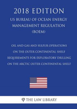 Kniha Oil and Gas and Sulfur Operations on the Outer Continental Shelf - Requirements for Exploratory Drilling on the Arctic Outer Continental Shelf (US Bur The Law Library