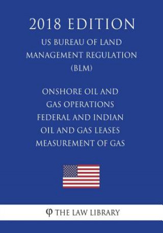 Kniha Onshore Oil and Gas Operations - Federal and Indian Oil and Gas Leases - Measurement of Gas (US Bureau of Land Management Regulation) (BLM) (2018 Edit The Law Library