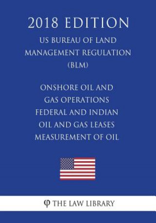 Kniha Onshore Oil and Gas Operations - Federal and Indian Oil and Gas Leases - Measurement of Oil (US Bureau of Land Management Regulation) (BLM) (2018 Edit The Law Library