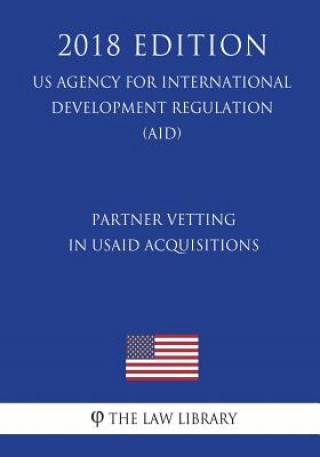 Книга Partner Vetting in Usaid Acquisitions (Us Agency for International Development Regulation) (Aid) (2018 Edition) The Law Library