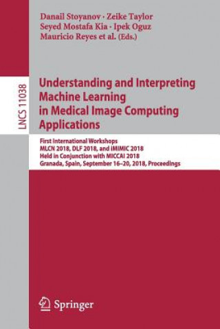 Kniha Understanding and Interpreting Machine Learning in Medical Image Computing Applications Danail Stoyanov