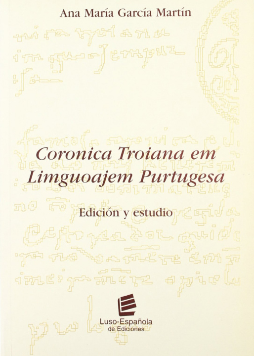 Kniha Coronica troiana em liguoajem purtugesa: edición y estudio ANA MARIA GARCIA MARTIN