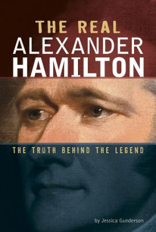 Книга The Real Alexander Hamilton: The Truth Behind the Legend Jessica Gunderson